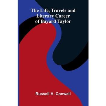 The Life, Travels, and Literary Career of Bayard Taylor