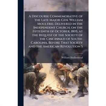 A Discourse Commemorative of the Late Major-Gen. William Moultrie; Delivered in the Independent Church, on the Fifteenth of October, 1805, at the Request of the Society of the Cincinnati of South-Caro