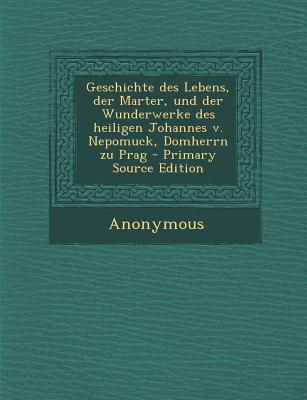 Geschichte Des Lebens, Der Marter, Und Der Wunderwerke Des Heiligen Johannes V. Nepomuck, Domherrn Zu Prag