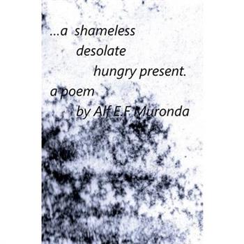 A shameless, desolate, hungry present