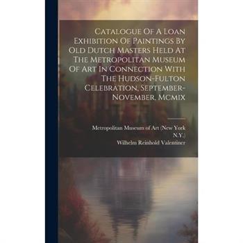 Catalogue Of A Loan Exhibition Of Paintings By Old Dutch Masters Held At The Metropolitan Museum Of Art In Connection With The Hudson-fulton Celebration, September-november, Mcmix