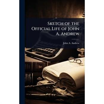 Sketch of the Official Life of John A. Andrew