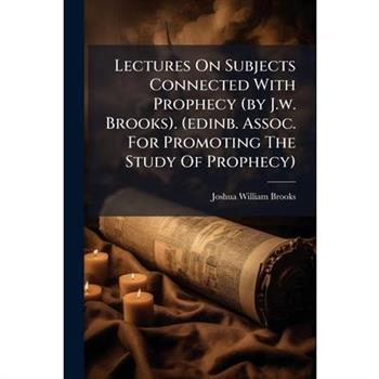 Lectures On Subjects Connected With Prophecy (by J.w. Brooks). (edinb. Assoc. For Promoting The Study Of Prophecy)