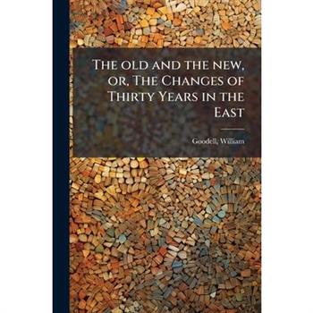 The old and the new, or, The Changes of Thirty Years in the East