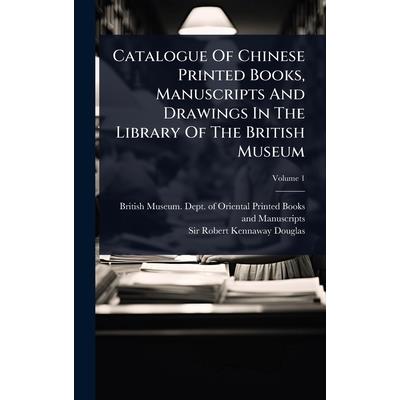 Catalogue Of Chinese Printed Books, Manuscripts And Drawings In The Library Of The British Museum Catalogue Of Chinese Printed Books, Manuscripts And Drawings In The Library Of The British Museum
