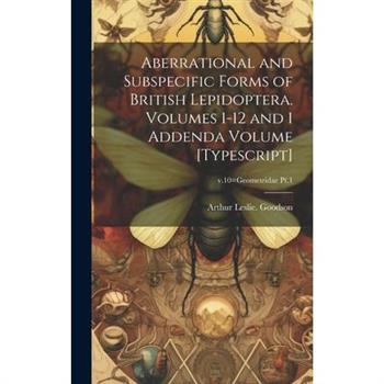 Aberrational and Subspecific Forms of British Lepidoptera. Volumes 1-12 and 1 Addenda Volume [typescript]; v.10=Geometridae Pt.1
