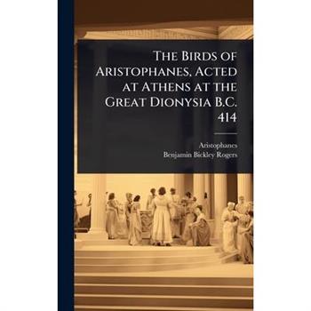 The Birds of Aristophanes, Acted at Athens at the Great Dionysia B.C. 414