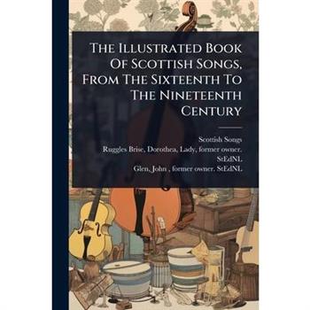 The Illustrated Book Of Scottish Songs, From The Sixteenth To The Nineteenth Century