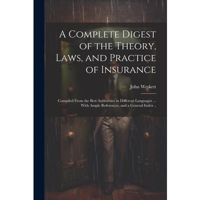 A Complete Digest of the Theory, Laws, and Practice of Insurance; Compiled From the Best Authorities in Different Languages ... With Ample References, and a General Index ..