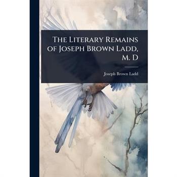 The Literary Remains of Joseph Brown Ladd, M. D