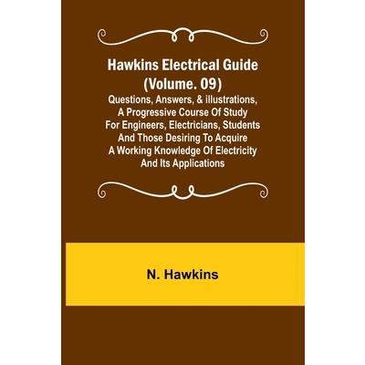 Hawkins Electrical Guide (Volume. 09) Questions, Answers, & Illustrations, A progressive course of study for engineers, electricians, students and those desiring to acquire a working knowledge of elec
