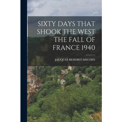 Sixty Days That Shook the West the Fall of France 1940