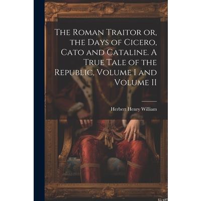 The Roman Traitor or, the Days of Cicero, Cato and Cataline. A True Tale of the Republic, Volume I and Volume II