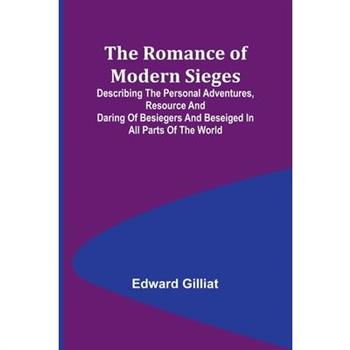 The Romance of Modern Sieges; Describing the personal adventures, resource and daring of besiegers and beseiged in all parts of the world