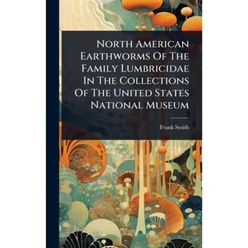 North American Earthworms Of The Family Lumbricidae In The Collections Of The United States National Museum