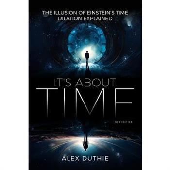 It’s About Time - The Illusion of Einstein’s Time Dilation Explained