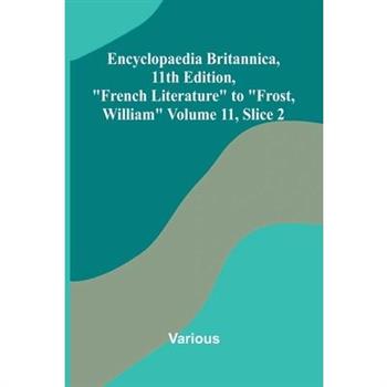 Encyclopaedia Britannica, 11th Edition, "French Literature" to "Frost, William" Volume 11, Slice 2