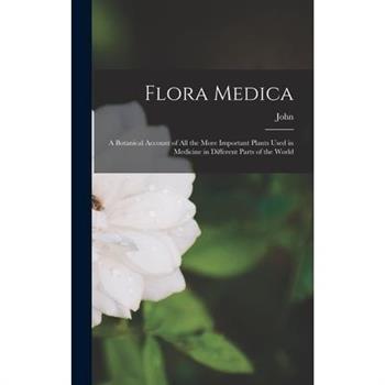 Flora Medica; a Botanical Account of All the More Important Plants Used in Medicine in Different Parts of the World