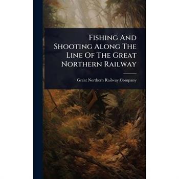 Fishing And Shooting Along The Line Of The Great Northern Railway