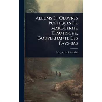 Albums Et Oeuvres Po?(c)tiques De Marguerite D’autriche, Gouvernante Des Pays-bas