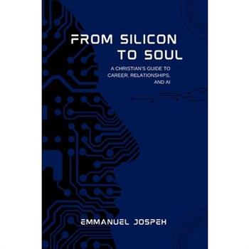 From Silicon to Soul, A Christian's Guide to Career, Relationships, and AI