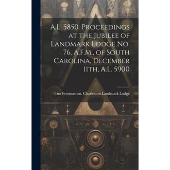 A.L. 5850. Proceedings at the Jubilee of Landmark Lodge no. 76, A.F.M., of South Carolina, December 11th, A.L. 5900