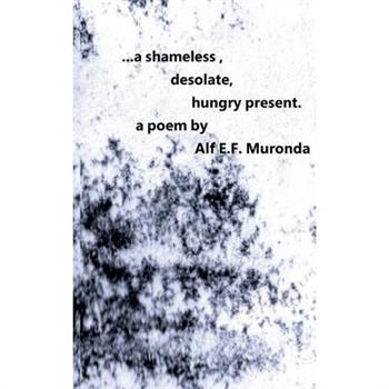 ...a shameless, desolate, hungry present.