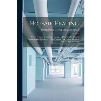 Hot-Air Heating; Blower Systems of Heating; Drying and Cooking by Steam; Engine-Room Equipment; High-Pressure Pipe Fitting; Heating Plans and Specifications