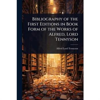 Bibliography of the First Editions in Book Form of the Works of Alfred, Lord Tennyson