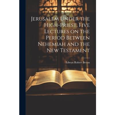 Jerusalem Under the High-priest, Five Lectures on the Period Between Nehemiah and the New Testament