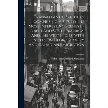Transatlantic Sketches, Comprising Visits To The Most Interesting Scenes In North And South America, And The West Indies. With Notes On Negro Slavery And Canadian Emigration