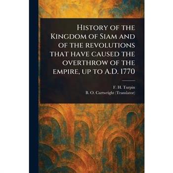 History of the Kingdom of Siam and of the Revolutions That Have Caused the Overthrow of the Empire, up to A.D. 1770