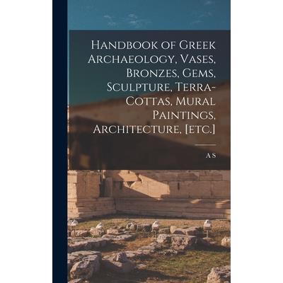 Handbook of Greek Archaeology, Vases, Bronzes, Gems, Sculpture, Terra-cottas, Mural Paintings, Architecture, [etc.]