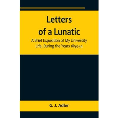 Letters of a Lunatic; A Brief Exposition of My University Life, During the Years 1853-54
