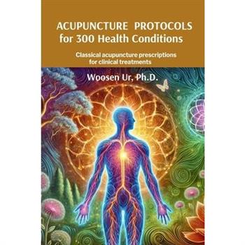 Acupuncture Protocols for 300 Health Conditions