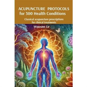 Acupuncture Protocols for 300 Health Conditions