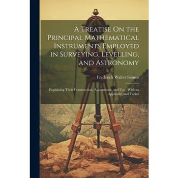 A Treatise On the Principal Mathematical Instruments Employed in Surveying, Levelling, and Astronomy