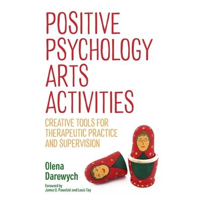 Positive Psychology Arts ActivitiesCreative Tools for Therapeutic Practice and Supervision
