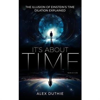 It’s About Time - The Illusion of Einstein’s Time Dilation Explained