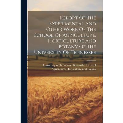 Report Of The Experimental And Other Work Of The School Of Agriculture, Horticulture And Botany Of The University Of Tennessee