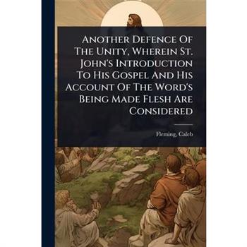 Another Defence Of The Unity, Wherein St. John’s Introduction To His Gospel And His Account Of The Word’s Being Made Flesh Are Considered