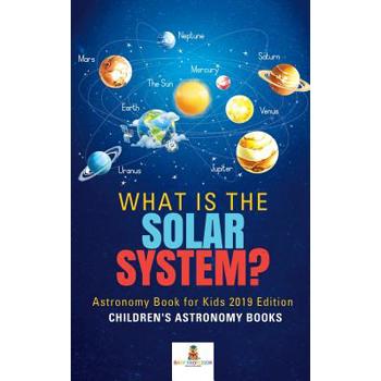 What is The Solar System? Astronomy Book for Kids 2019 Edition - Children’s Astronomy Books