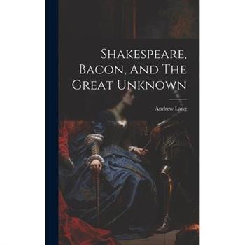 Shakespeare, Bacon, And The Great Unknown