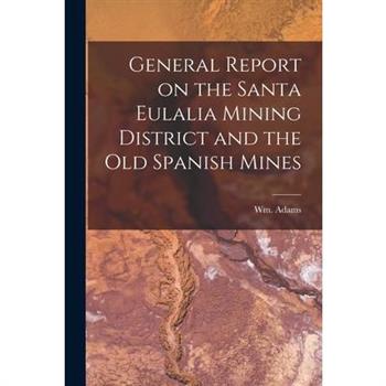 General Report on the Santa Eulalia Mining District and the Old Spanish Mines