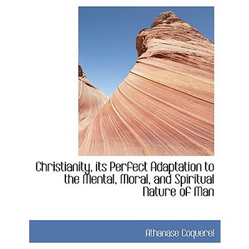 Christianity, Its Perfect Adaptation to the Mental, Moral, and Spiritual Nature of Man