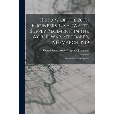 History of the 26Th Engineers, U.S.a. (Water Supply Regiment) in the World War, September, 1917-March, 1919