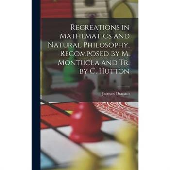 Recreations in Mathematics and Natural Philosophy, Recomposed by M. Montucla and Tr. by C. Hutton