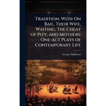 Tradition, With On Bail, Their Wife, Waiting, The Cheat of Pity, and Mothers; One-act Plays of Contemporary Life