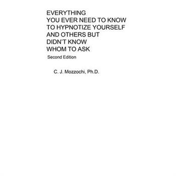 Everything You Ever Need to Know to Hypnotize Yourself and Others But Didn't Know Whom to Ask