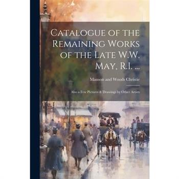 Catalogue of the Remaining Works of the Late W.W. May, R.I. ...